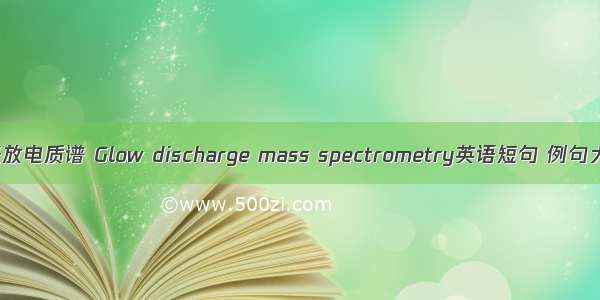 辉光放电质谱 Glow discharge mass spectrometry英语短句 例句大全