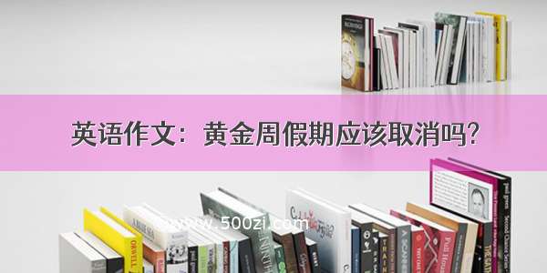 英语作文：黄金周假期应该取消吗?