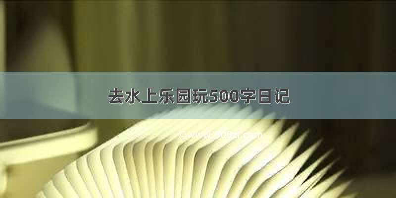 去水上乐园玩500字日记