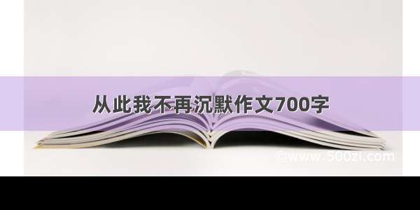 从此我不再沉默作文700字