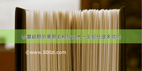 智慧超群的唐朝名相狄仁杰一生却仕途多坎坷