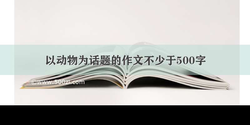 以动物为话题的作文不少于500字