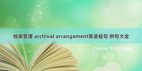 档案整理 archival arrangement英语短句 例句大全