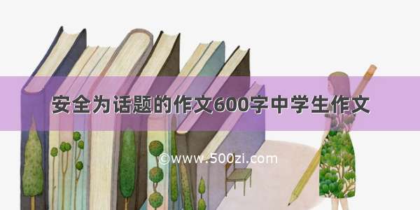 安全为话题的作文600字中学生作文