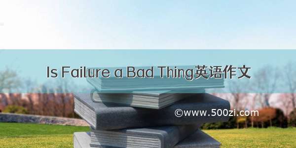 Is Failure a Bad Thing英语作文