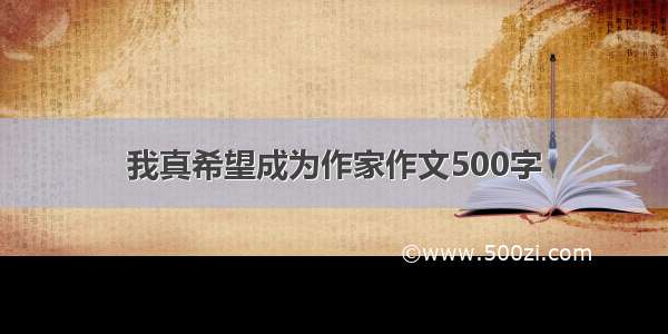 我真希望成为作家作文500字