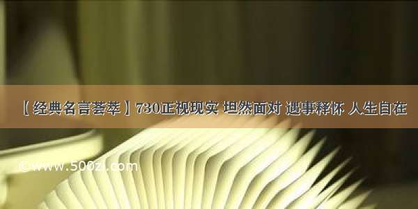 【经典名言荟萃】730正视现实 坦然面对 遇事释怀 人生自在