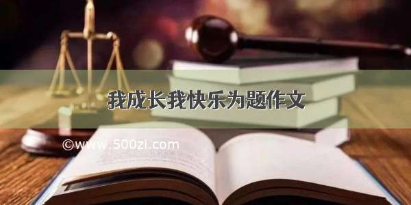 我成长我快乐为题作文