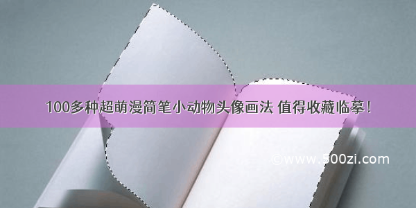 100多种超萌漫简笔小动物头像画法 值得收藏临摹！