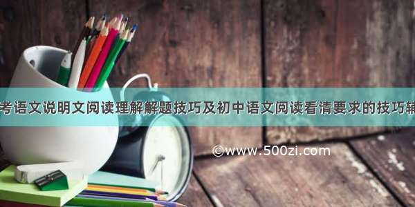 中考语文说明文阅读理解解题技巧及初中语文阅读看清要求的技巧辅导