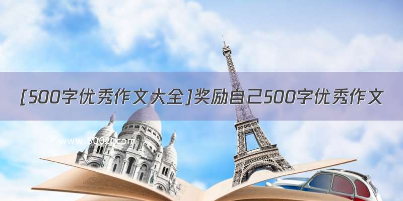 [500字优秀作文大全]奖励自己500字优秀作文