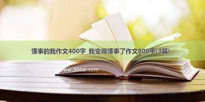 懂事的我作文400字_我变得懂事了作文800字(3篇)