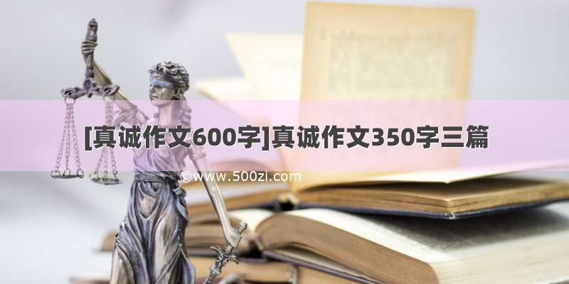 [真诚作文600字]真诚作文350字三篇