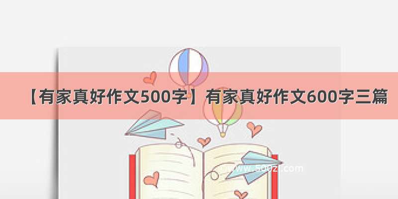 【有家真好作文500字】有家真好作文600字三篇