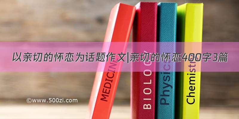 以亲切的怀恋为话题作文|亲切的怀恋400字3篇