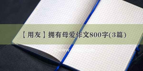 【用友】拥有母爱作文800字(3篇)