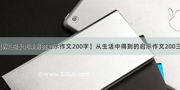 【从生活中得到的启示作文200字】从生活中得到的启示作文200三篇