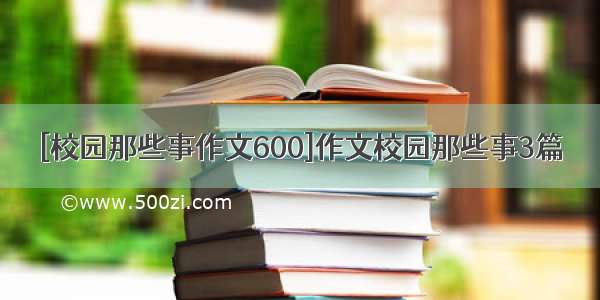 [校园那些事作文600]作文校园那些事3篇