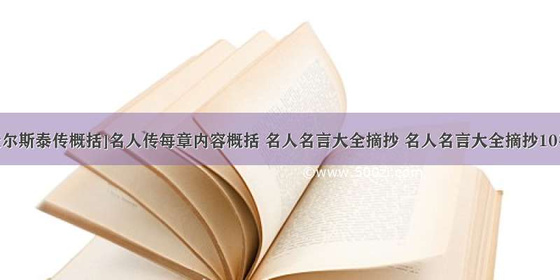 [名人传托尔斯泰传概括]名人传每章内容概括 名人名言大全摘抄 名人名言大全摘抄10字三篇