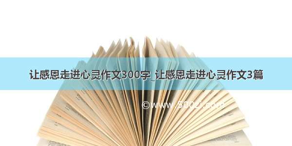 让感恩走进心灵作文300字_让感恩走进心灵作文3篇