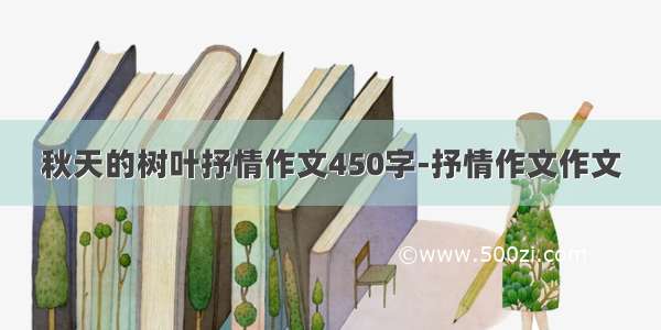 秋天的树叶抒情作文450字-抒情作文作文