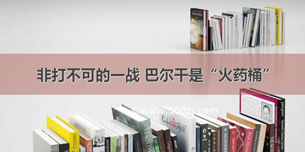 非打不可的一战 巴尔干是“火药桶”