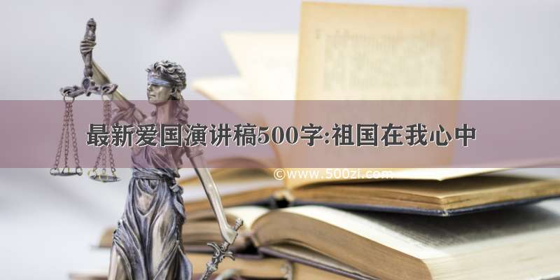 最新爱国演讲稿500字:祖国在我心中