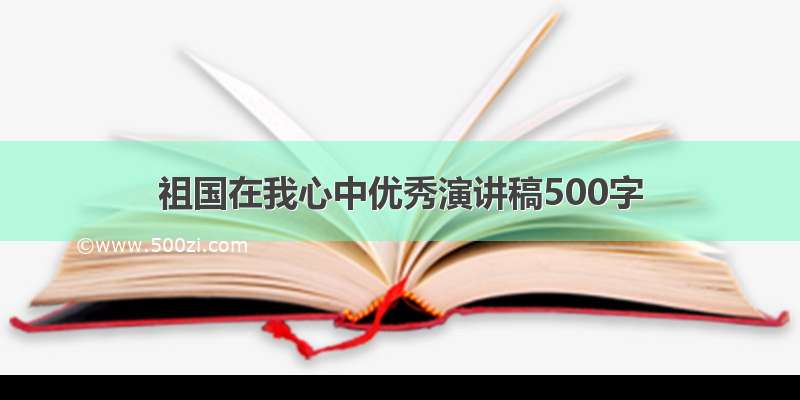 祖国在我心中优秀演讲稿500字