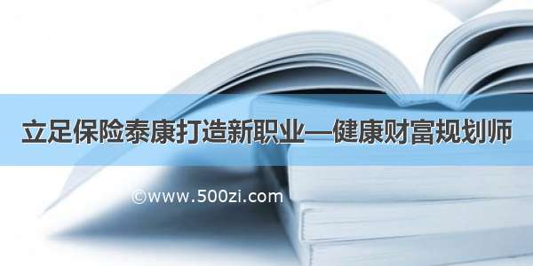 立足保险泰康打造新职业—健康财富规划师