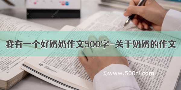 我有一个好奶奶作文500字-关于奶奶的作文