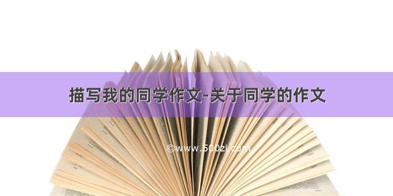 描写我的同学作文-关于同学的作文