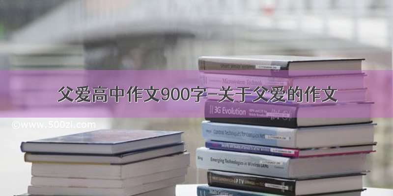 父爱高中作文900字-关于父爱的作文