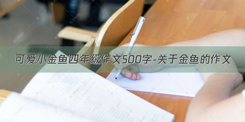 可爱小金鱼四年级作文500字-关于金鱼的作文