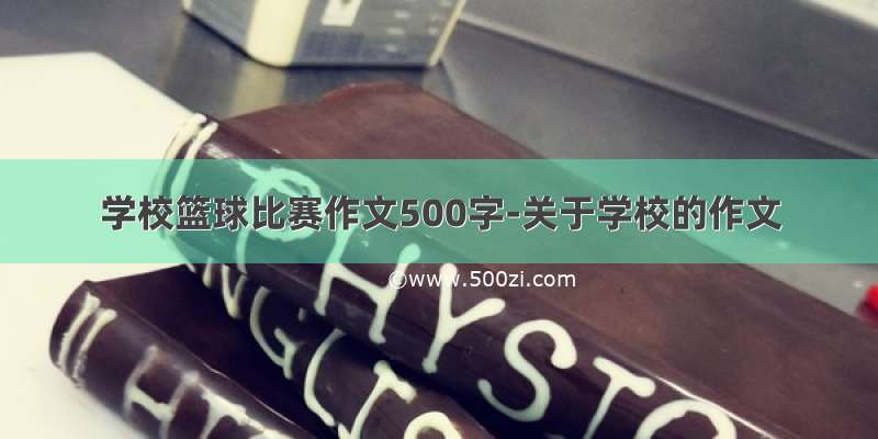 学校篮球比赛作文500字-关于学校的作文