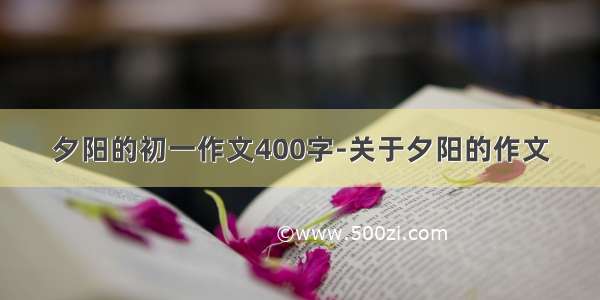 夕阳的初一作文400字-关于夕阳的作文