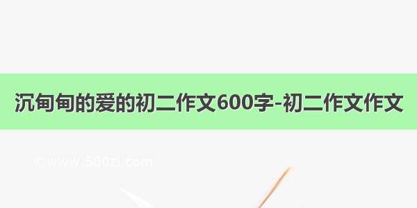 沉甸甸的爱的初二作文600字-初二作文作文