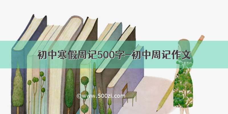 初中寒假周记500字-初中周记作文