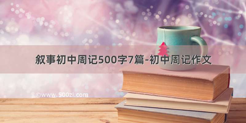 叙事初中周记500字7篇-初中周记作文