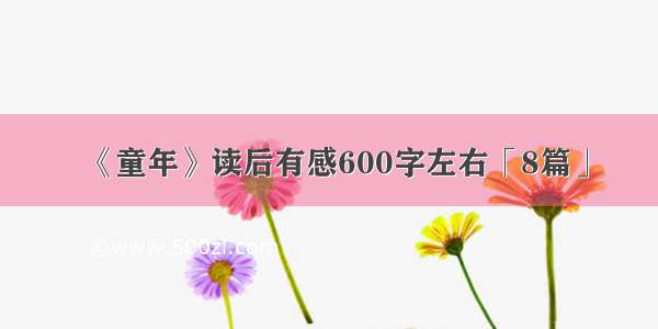 《童年》读后有感600字左右「8篇」