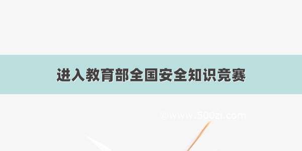 进入教育部全国安全知识竞赛