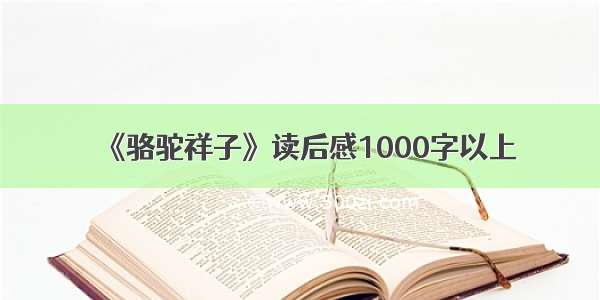 《骆驼祥子》读后感1000字以上