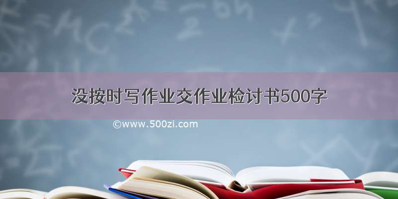 没按时写作业交作业检讨书500字