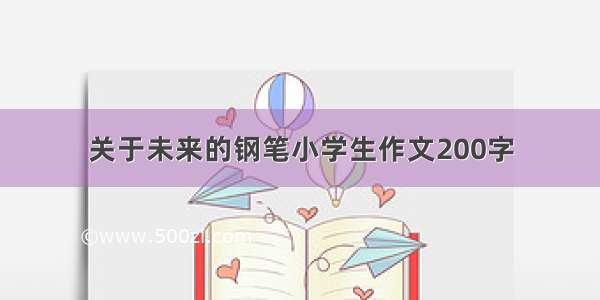 关于未来的钢笔小学生作文200字