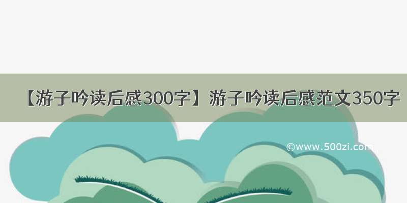 【游子吟读后感300字】游子吟读后感范文350字