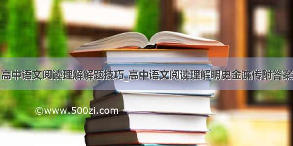 高中语文阅读理解解题技巧_高中语文阅读理解明史金濂传附答案