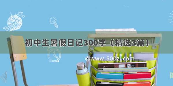 初中生暑假日记300字（精选3篇）