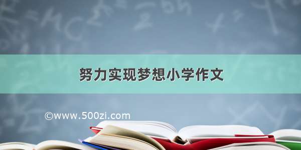 努力实现梦想小学作文