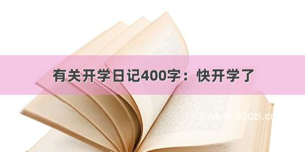 有关开学日记400字：快开学了