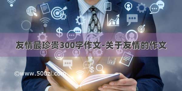 友情最珍贵300字作文-关于友情的作文