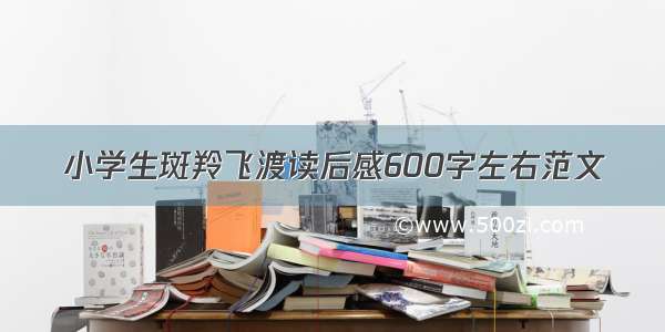 小学生斑羚飞渡读后感600字左右范文